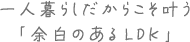 一人暮らしだからこそ叶う「余白のあるLDK」