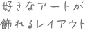 好きなアートが飾れるレイアウト