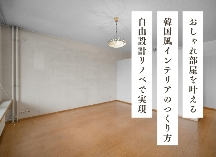 おしゃれ部屋を叶える韓国風インテリアのつくり方｜女子の理想を自由設計リノベで実現